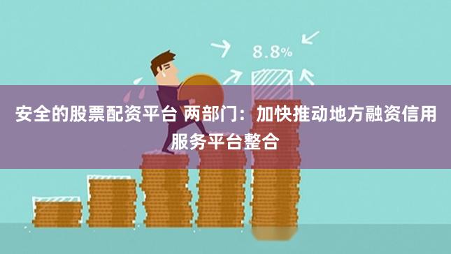 安全的股票配资平台 两部门:加快推动地方融资信用服务平台整合