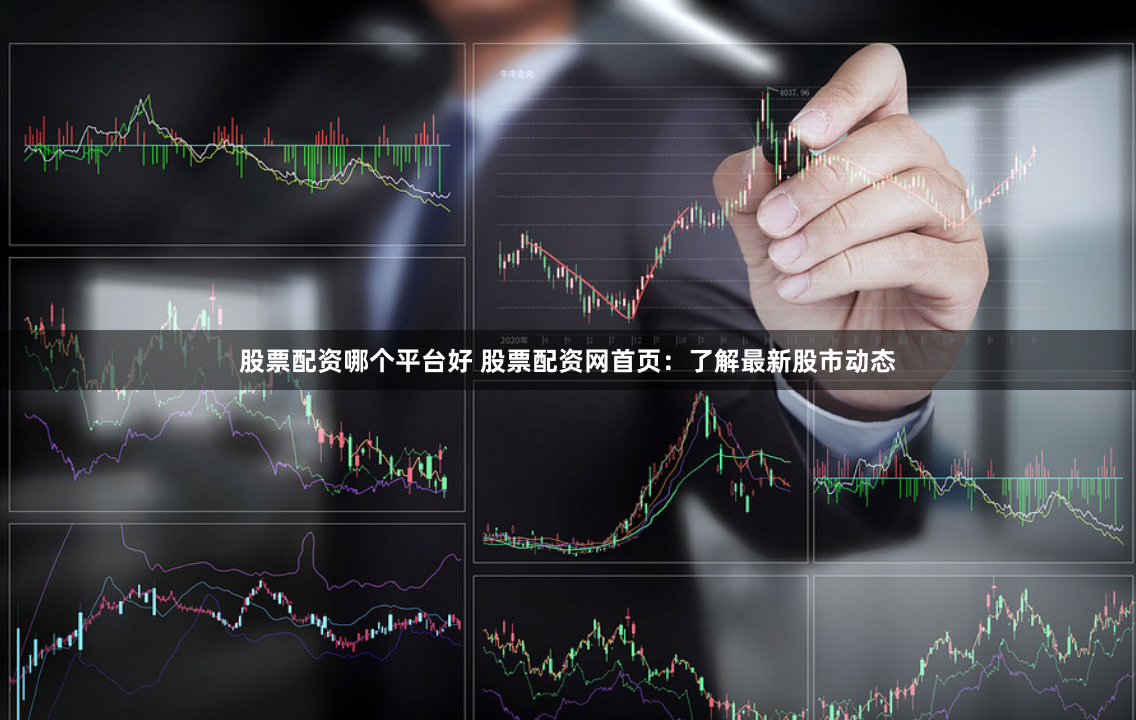 股票配资哪个平台好 股票配资网首页：了解最新股市动态
