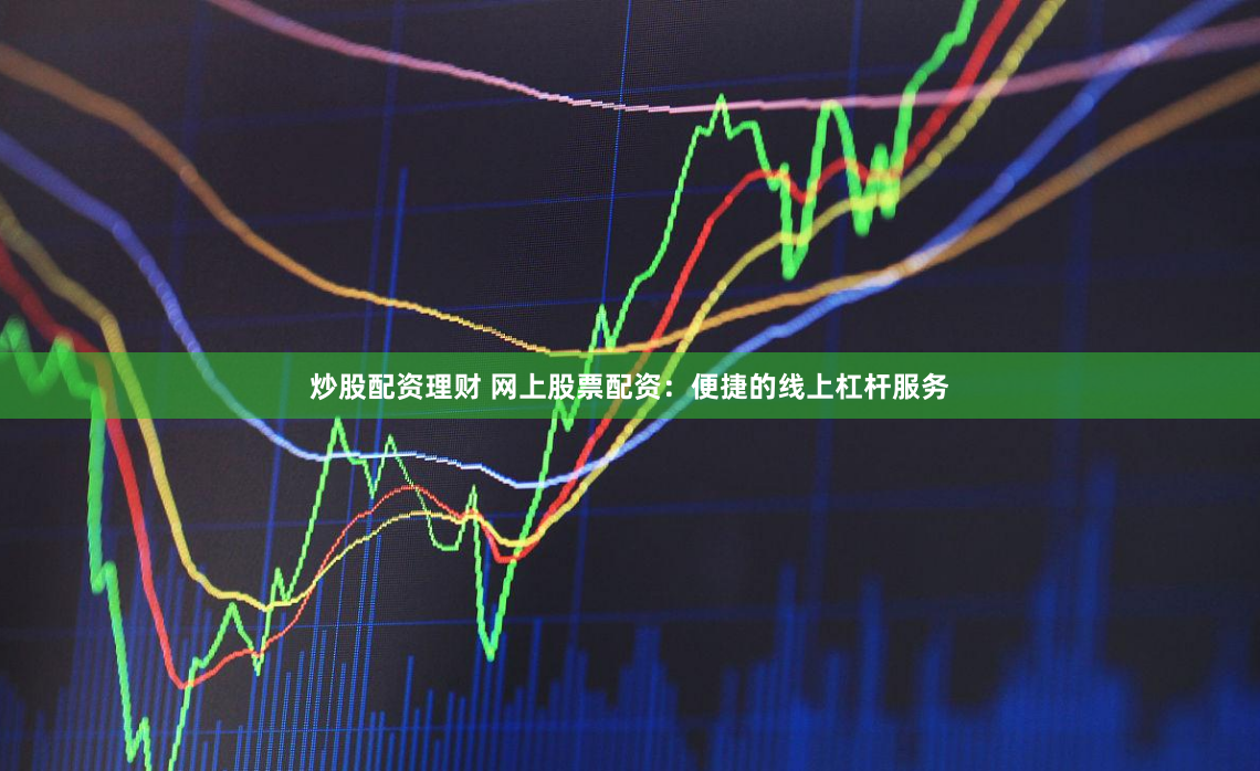 炒股配资理财 网上股票配资：便捷的线上杠杆服务