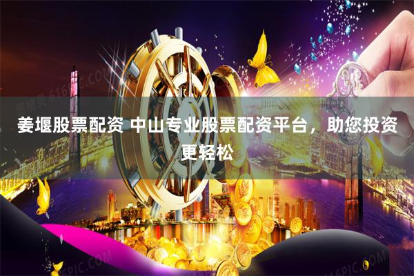 姜堰股票配资 中山专业股票配资平台,助您投资更轻松