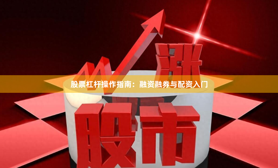 股票杠杆操作指南：融资融券与配资入门