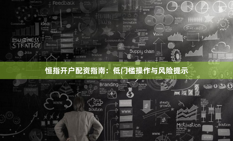 恒指开户配资指南：低门槛操作与风险提示