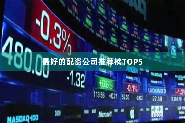 最好的配资公司推荐榜TOP5