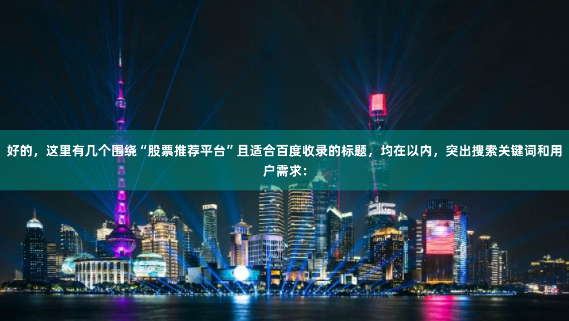 好的，这里有几个围绕“股票推荐平台”且适合百度收录的标题，均在以内，突出搜索关键词和用户需求：